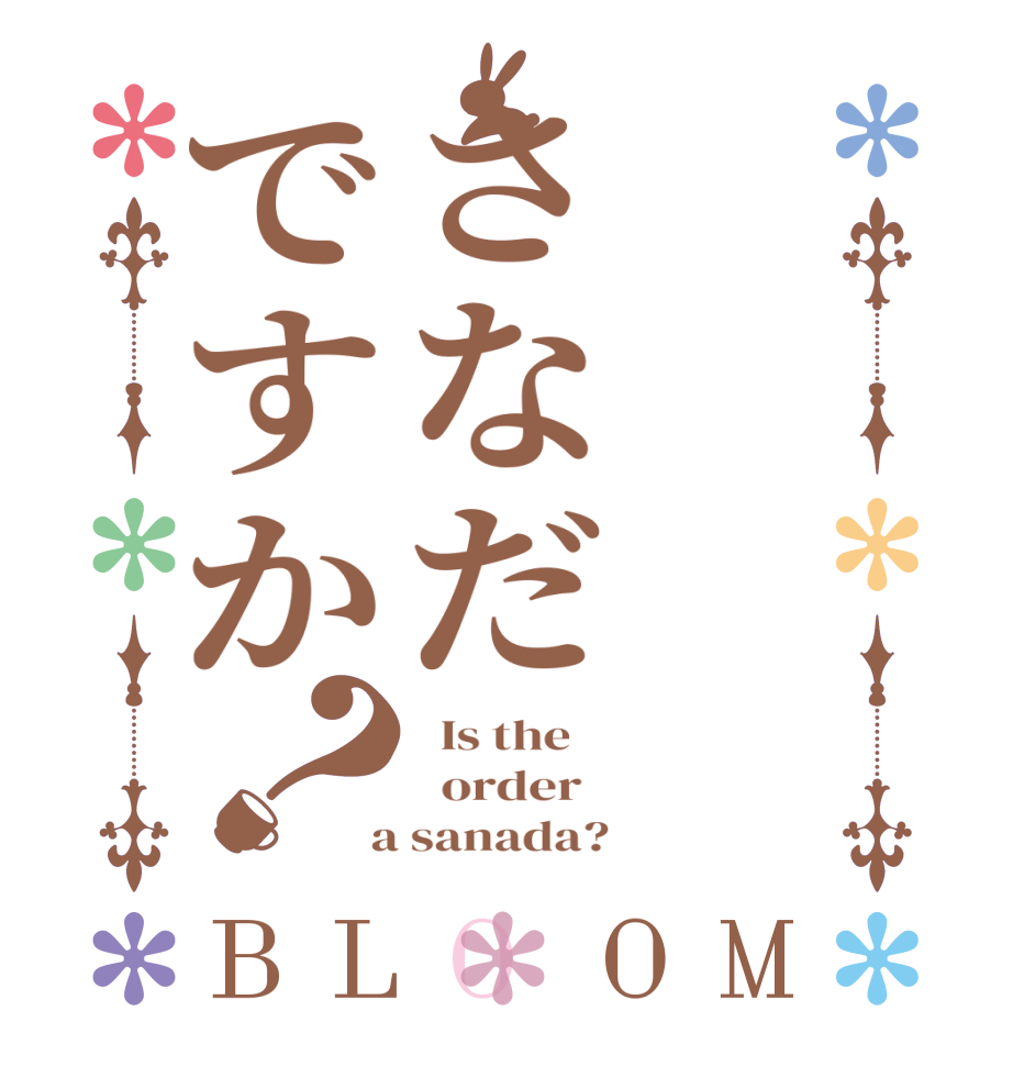 さなだですか？BLOOM   Is the      order    a sanada?