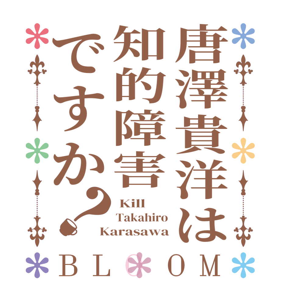 唐澤貴洋は知的障害ですか？BLOOM  Kill Takahiro Karasawa