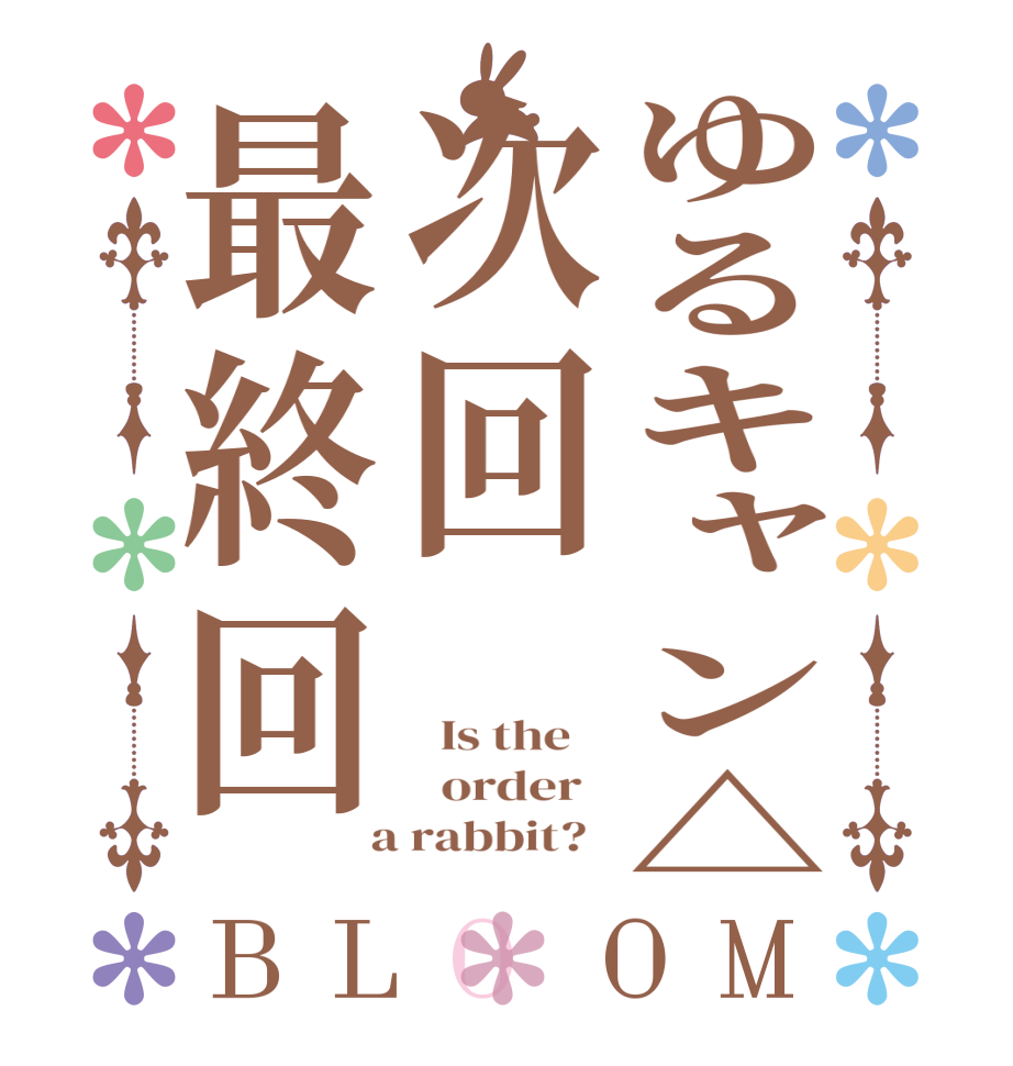ゆるキャン△次回最終回BLOOM   Is the      order    a rabbit?  