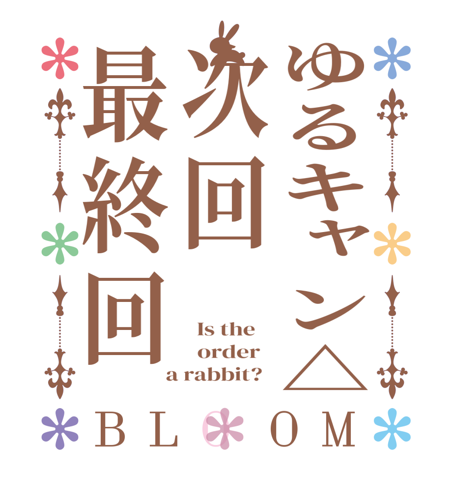 ゆるキャン△次回最終回BLOOM   Is the      order    a rabbit?  