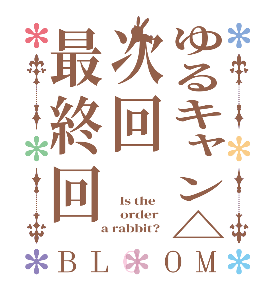 ゆるキャン△次回最終回BLOOM   Is the      order    a rabbit?  