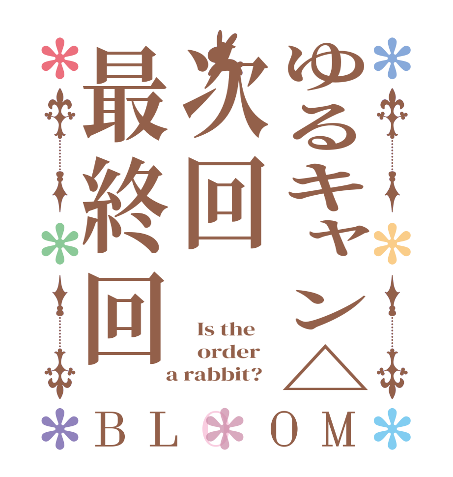 ゆるキャン△次回最終回BLOOM   Is the      order    a rabbit?  