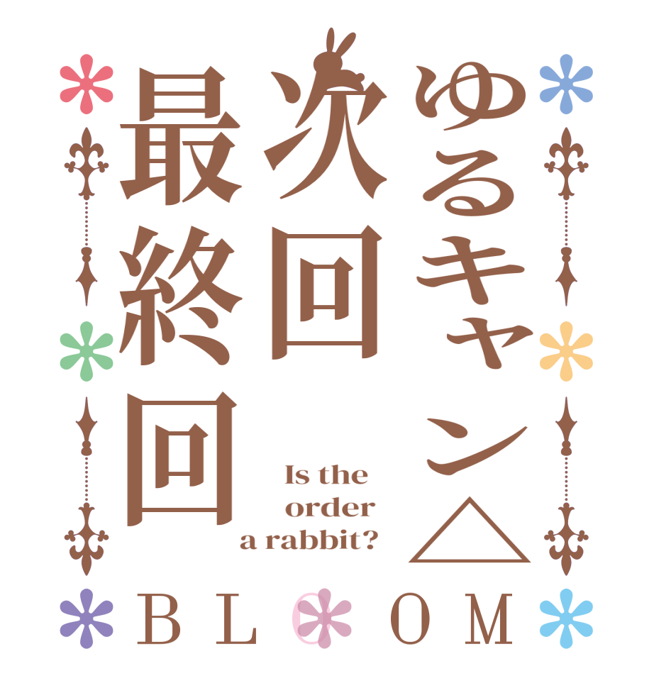 ゆるキャン△次回最終回BLOOM   Is the      order    a rabbit?  