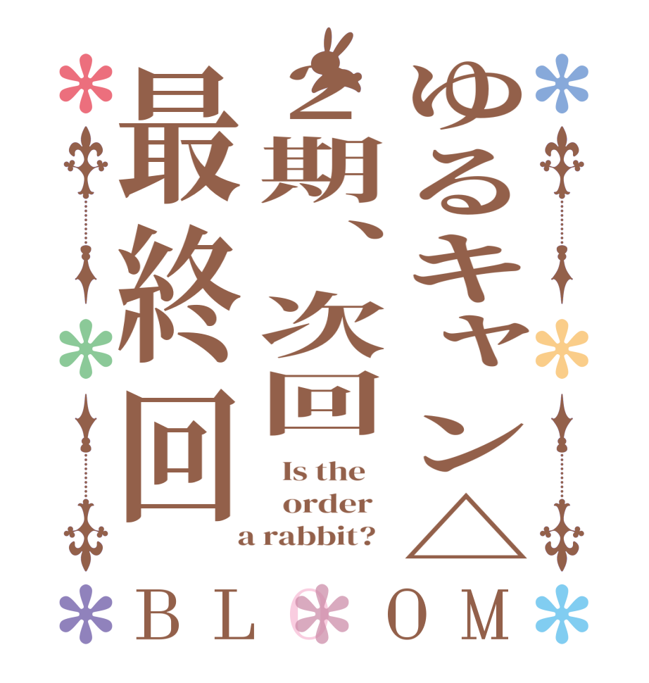 ゆるキャン△2期、次回最終回BLOOM   Is the      order    a rabbit?  