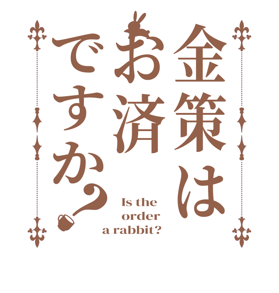 金策はお済ですか？  Is the      order    a rabbit?  