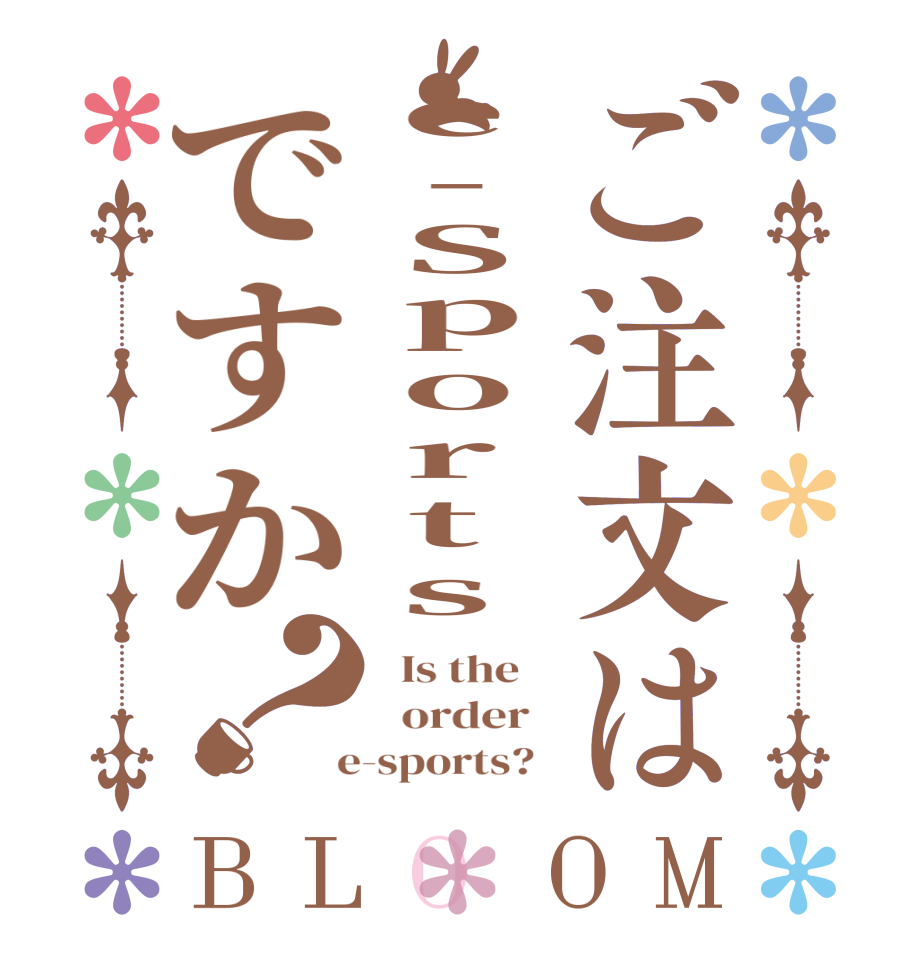 ご注文はe-Sportsですか？BLOOM   Is the      order    e-sports?  