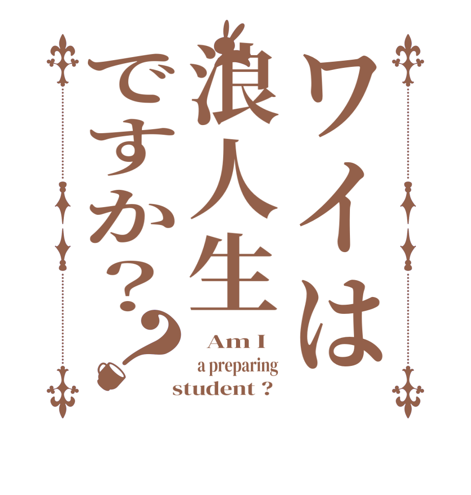 ワイは浪人生ですか？？  Am I  a preparing   student ?  
