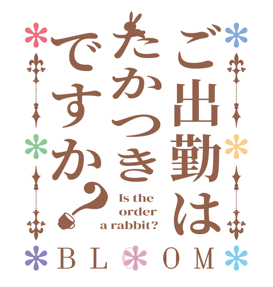 ご出勤はたかつきですか？BLOOM   Is the      order    a rabbit?  