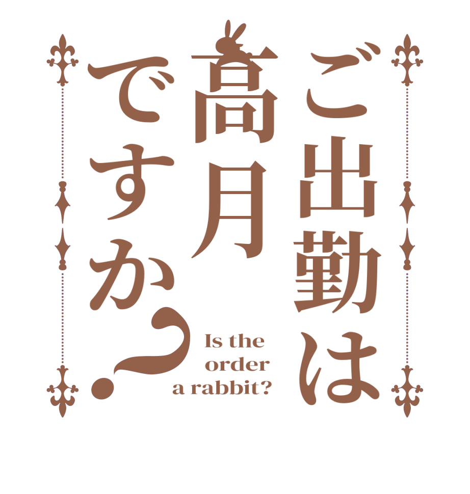 ご出勤は高月ですか？  Is the      order    a rabbit?  