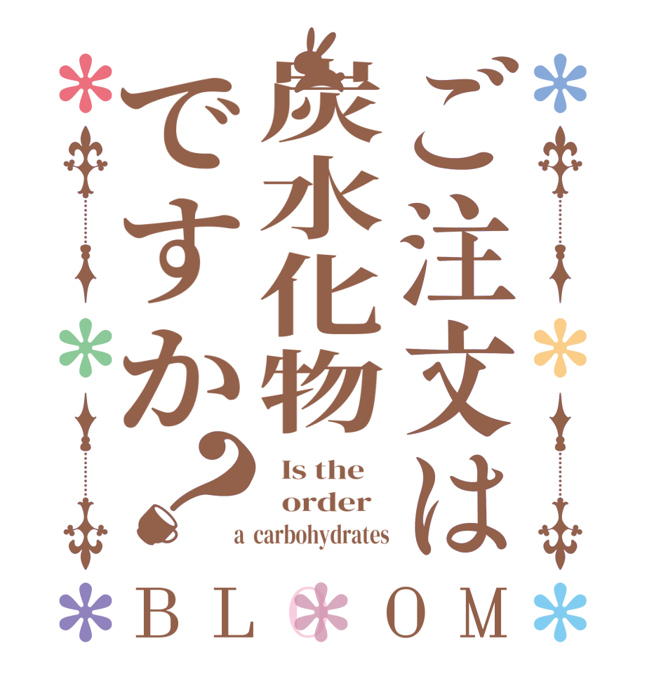 ご注文は炭水化物ですか？BLOOM   Is the      order    a  carbohydrates