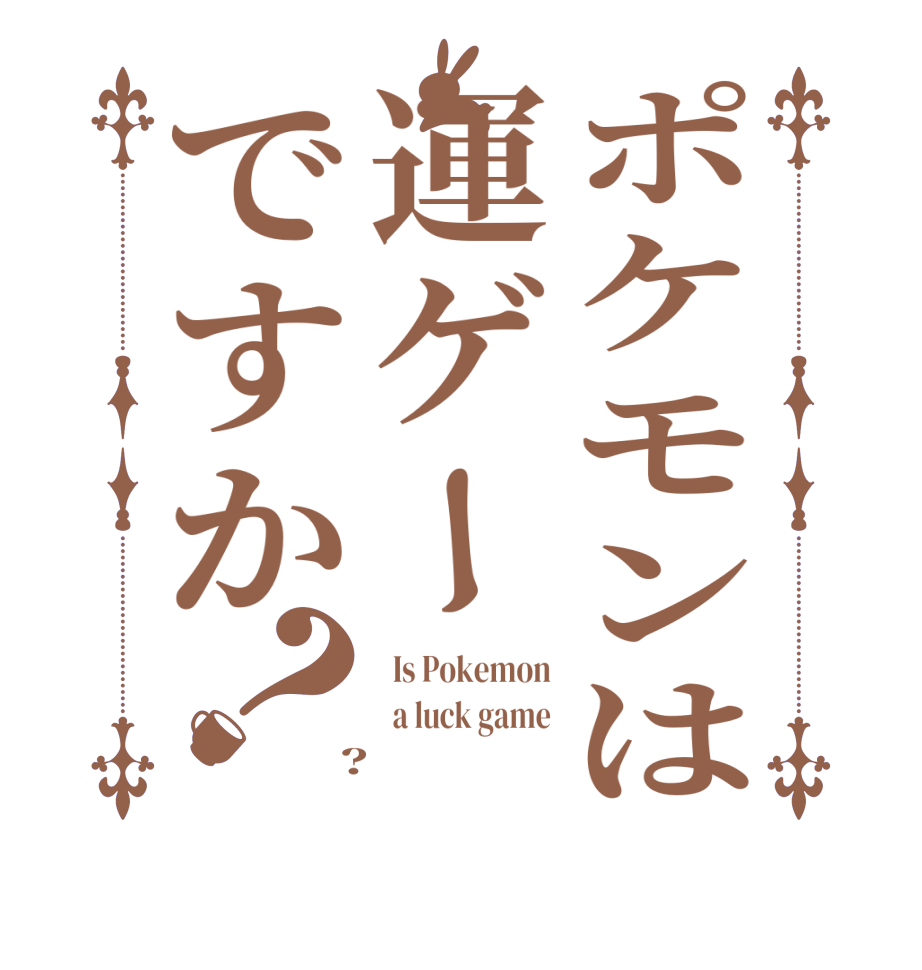 ポケモンは運ゲーですか？  Is Pokemon   a luck game  ?  