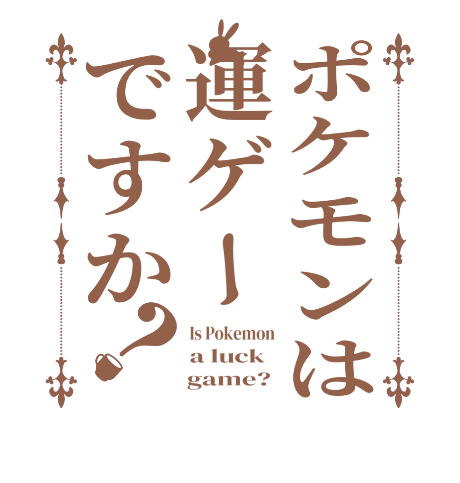 ポケモンは運ゲーですか？Is Pokemon a luck     game?