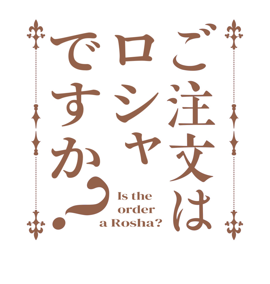 ご注文はロシャですか？  Is the      order    a Rosha?