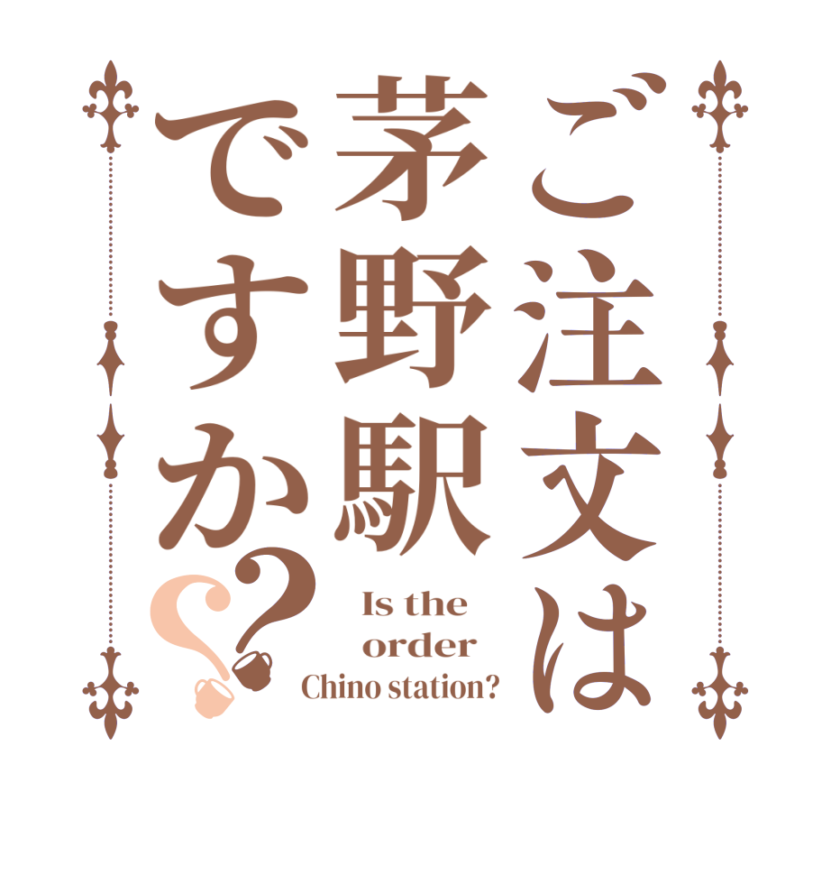 ご注文は茅野駅ですか？？  Is the      order    Chino station?