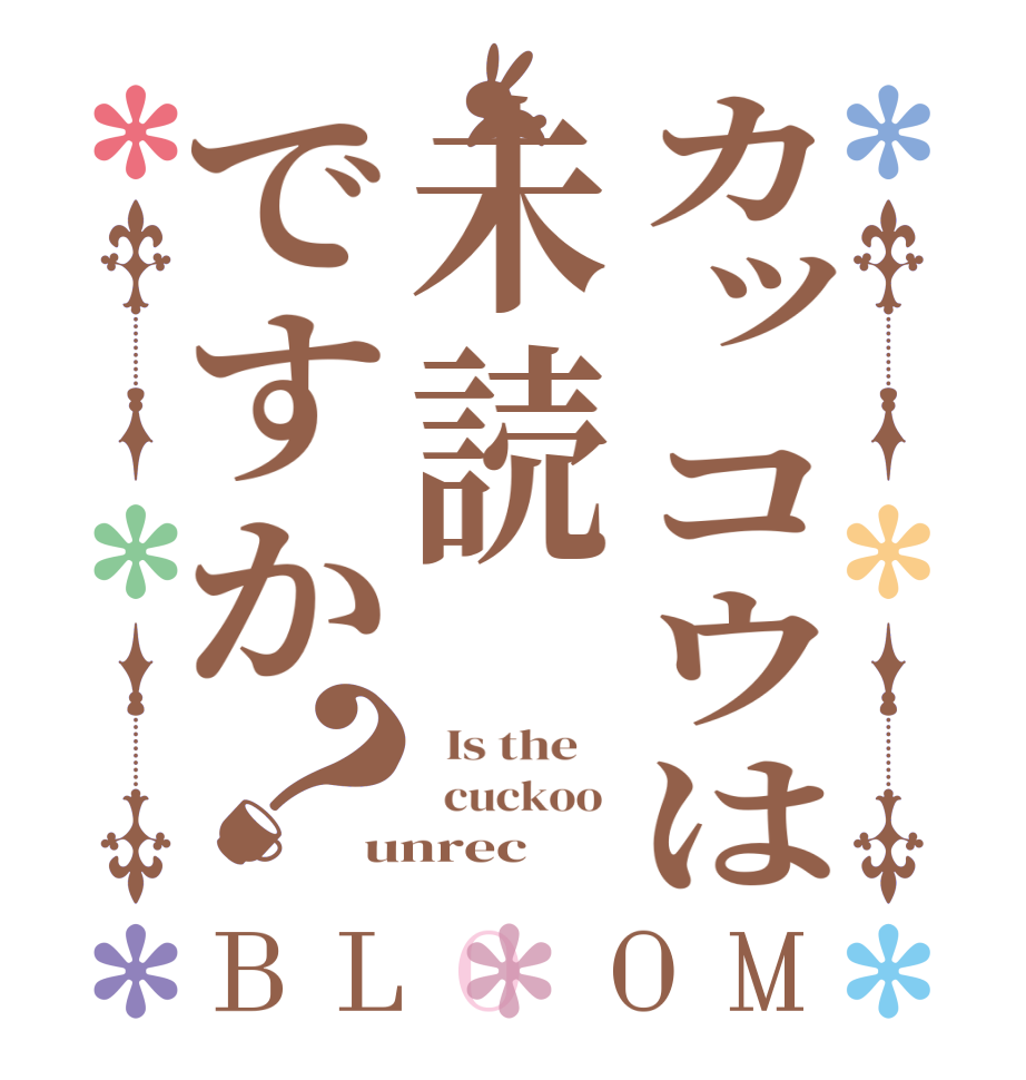 カッコウは未読ですか？BLOOM   Is the      cuckoo  unrec