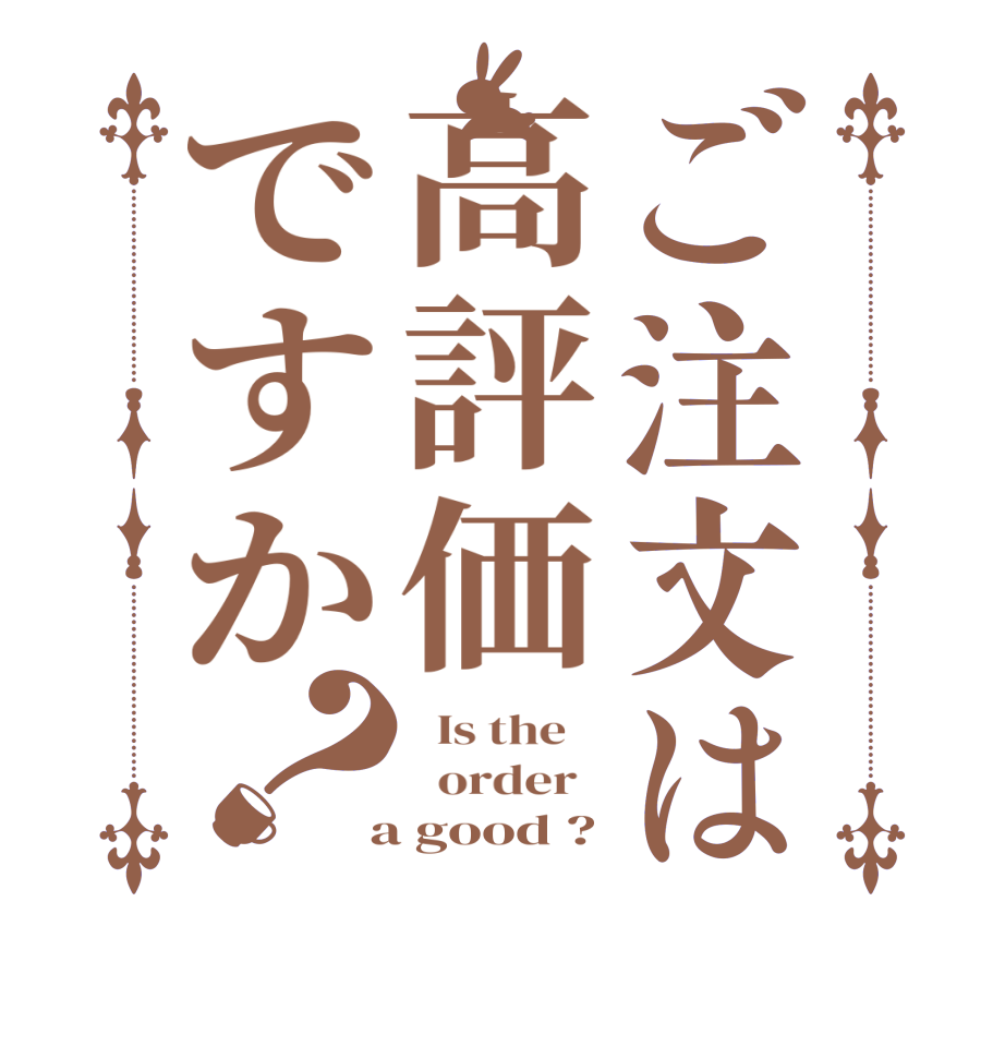 ご注文は高評価ですか？  Is the      order    a good ?