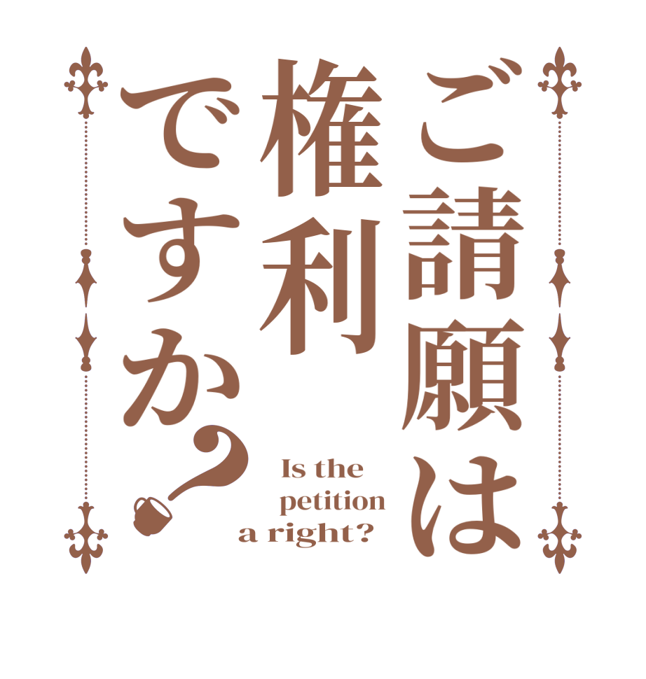 ご請願は権利ですか？  Is the      petition  a right?