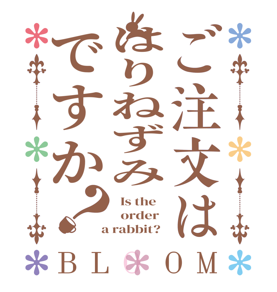 ご注文ははりねずみですか？BLOOM   Is the      order    a rabbit?  