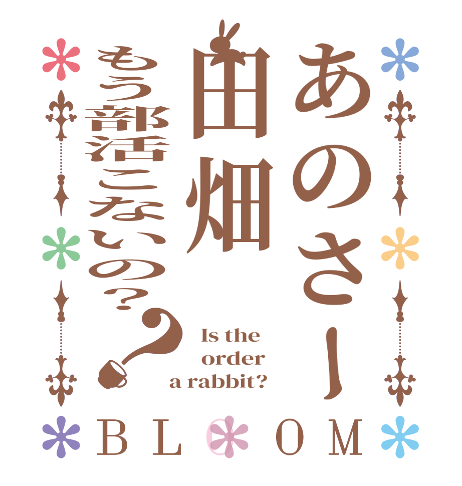 あのさー田畑もう部活こないの？？BLOOM   Is the      order    a rabbit?  