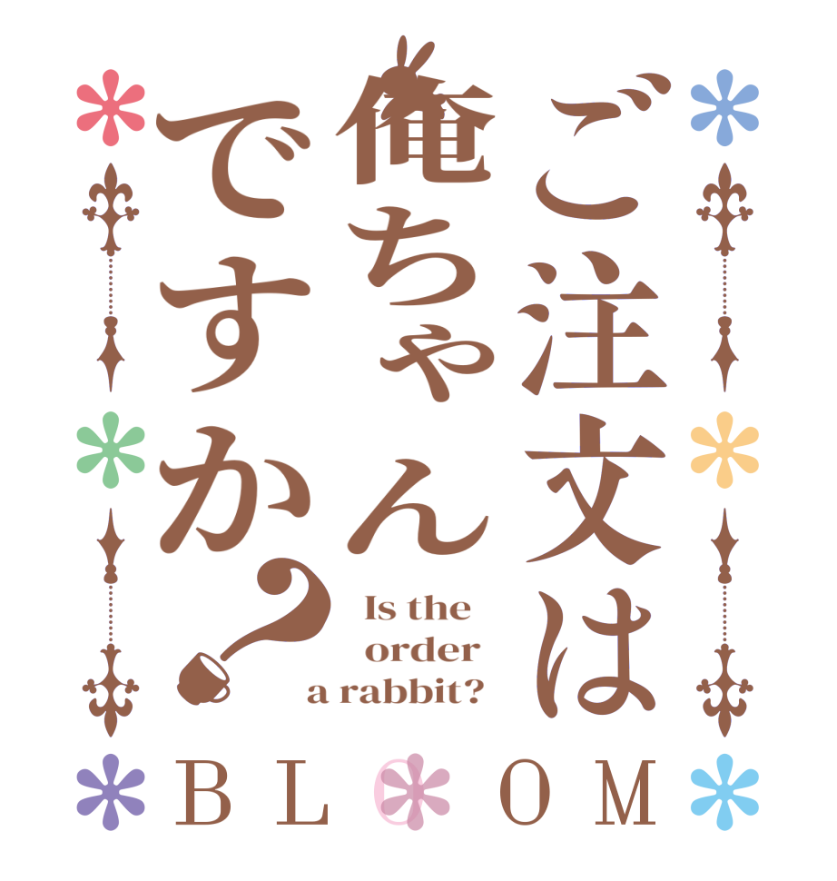 ご注文は俺ちゃんですか？BLOOM   Is the      order    a rabbit?  