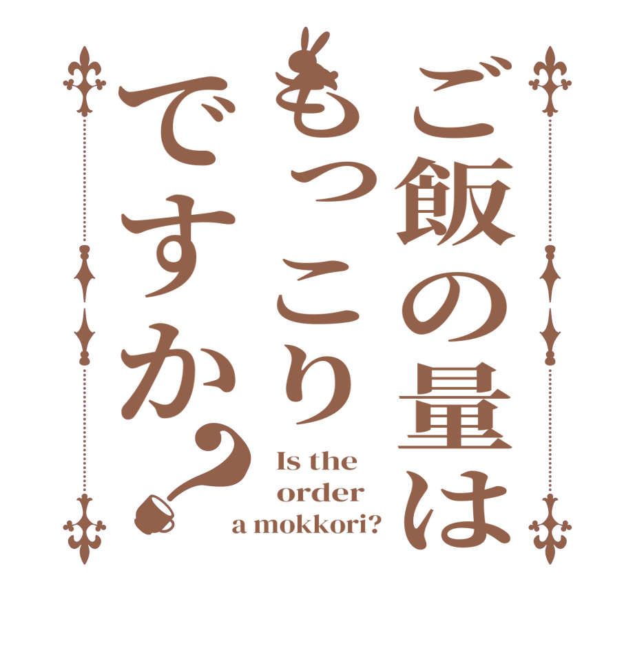 ご飯の量はもっこりですか？  Is the      order    a mokkori?