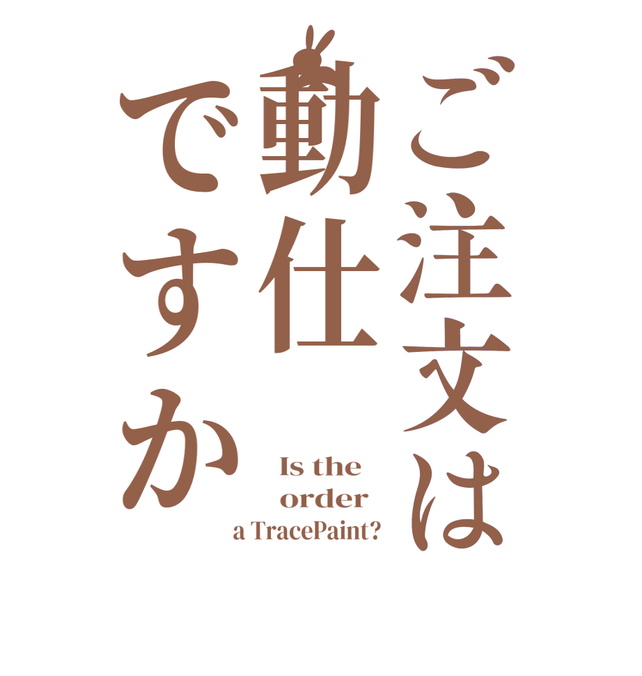 ご注文は動仕ですか  Is the      order    a TracePaint? 
