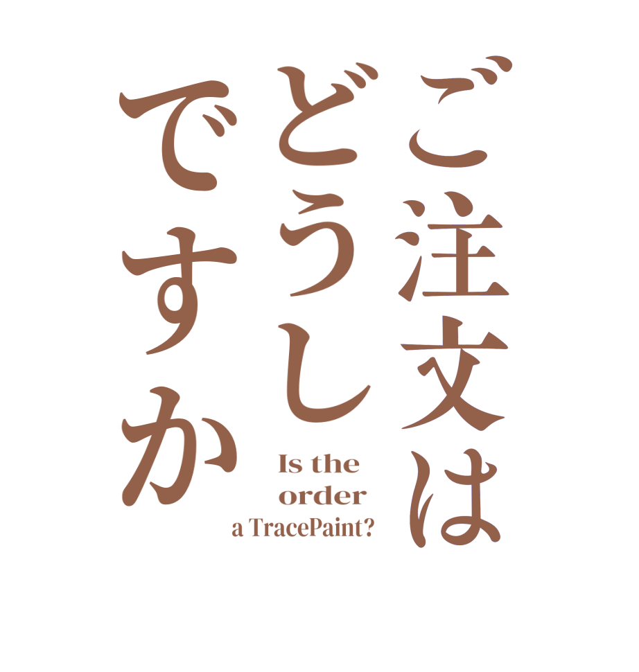 ご注文はどうしですか  Is the      order    a TracePaint?  