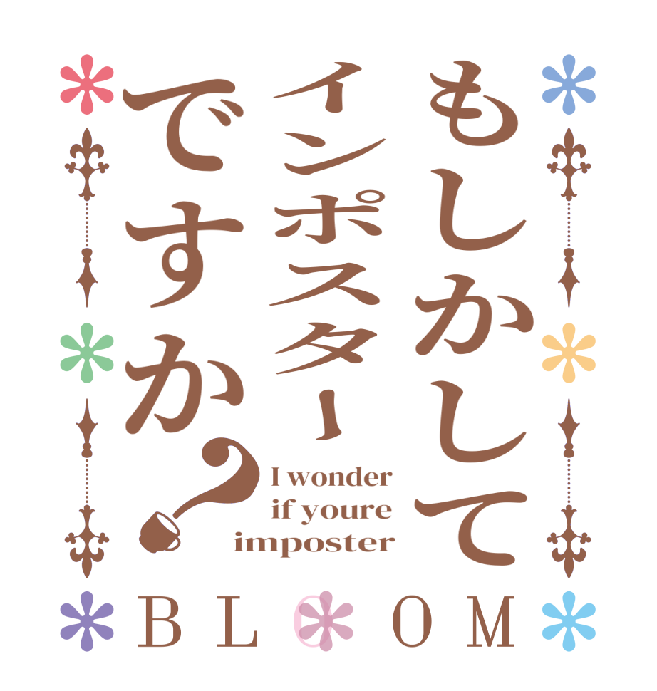 もしかしてインポスターですか？BLOOM I wonder if youre imposter