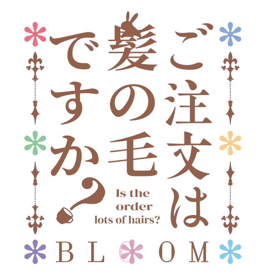 ご注文は髪の毛ですか？BLOOM   Is the      order   lots of hairs?