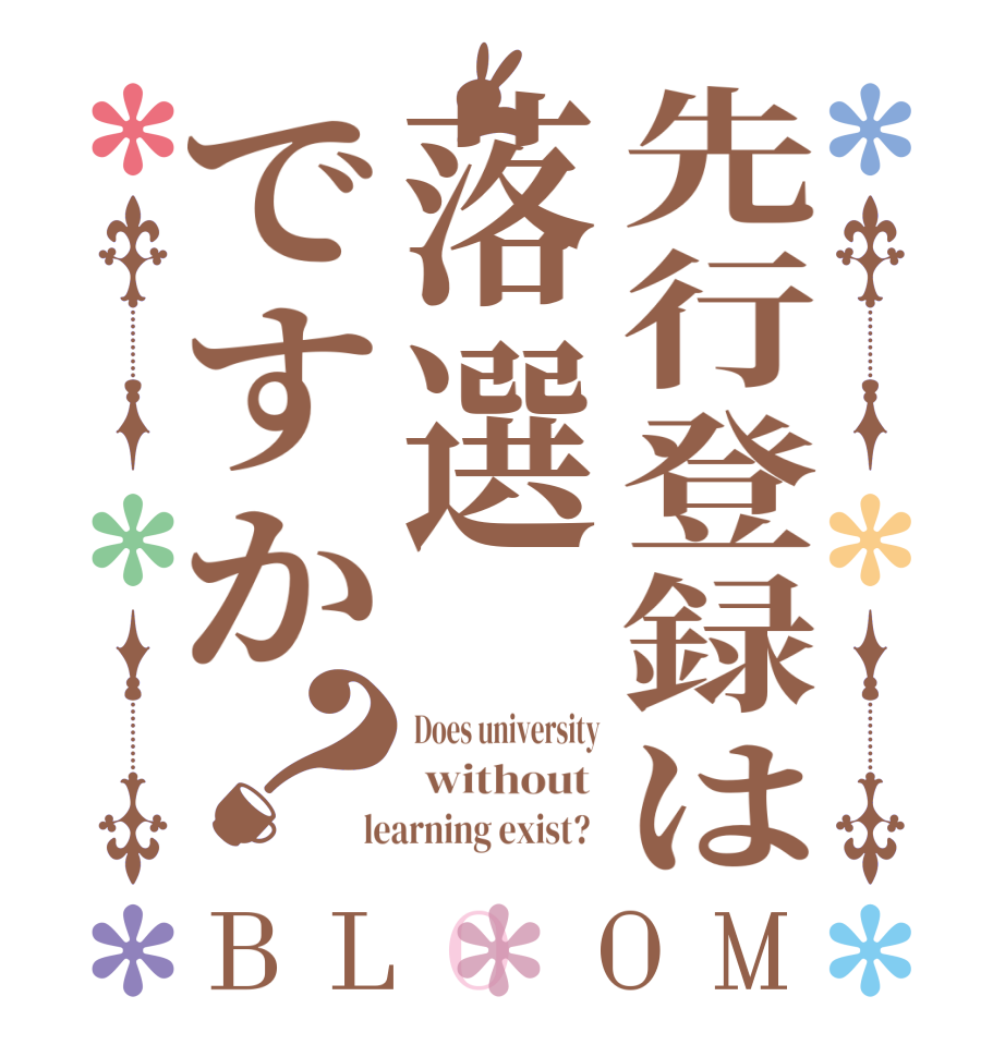 先行登録は落選ですか？BLOOM Does university  without   learning exist?  