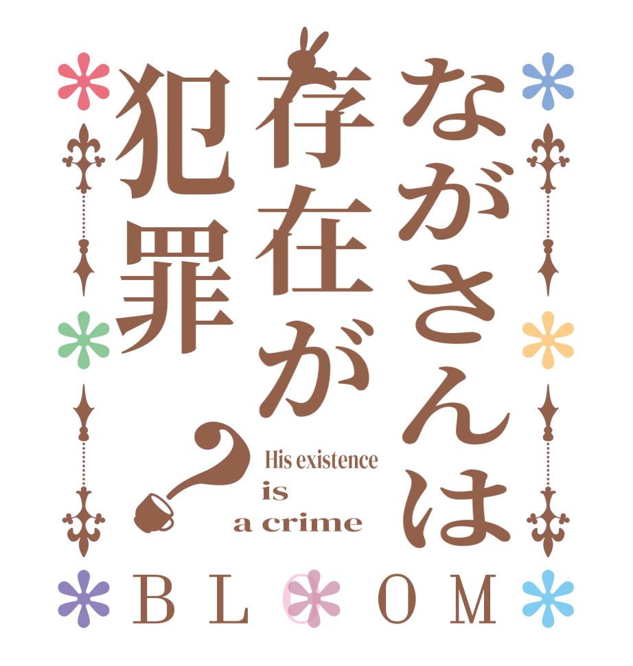 ながさんは存在が犯罪？BLOOM  His existence is  a crime
