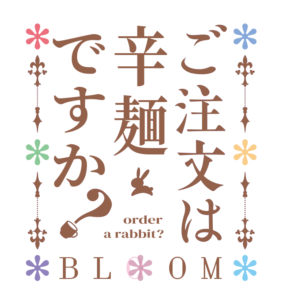 ご注文は辛麺ですか？BLOOM       order    a rabbit?  