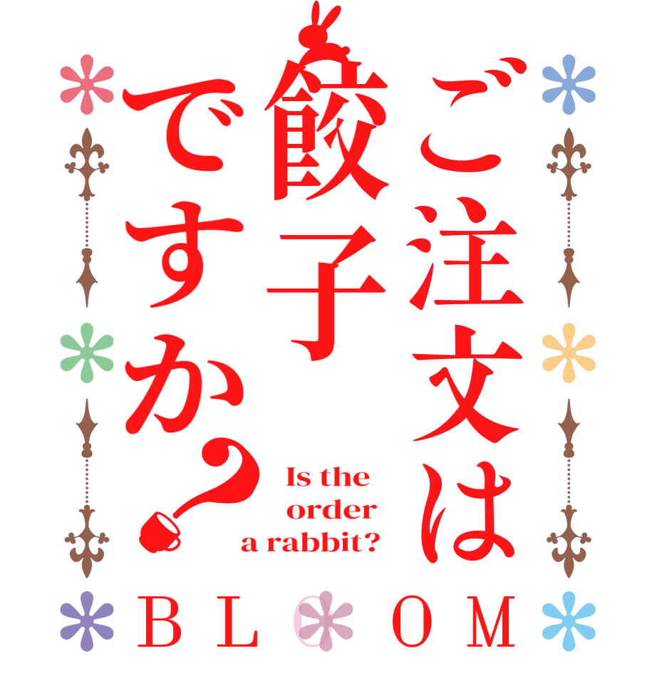 ご注文は餃子ですか？BLOOM   Is the      order    a rabbit?  