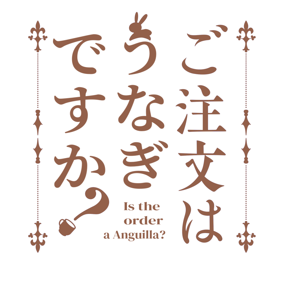 ご注文はうなぎですか？  Is the      order    a Anguilla?  