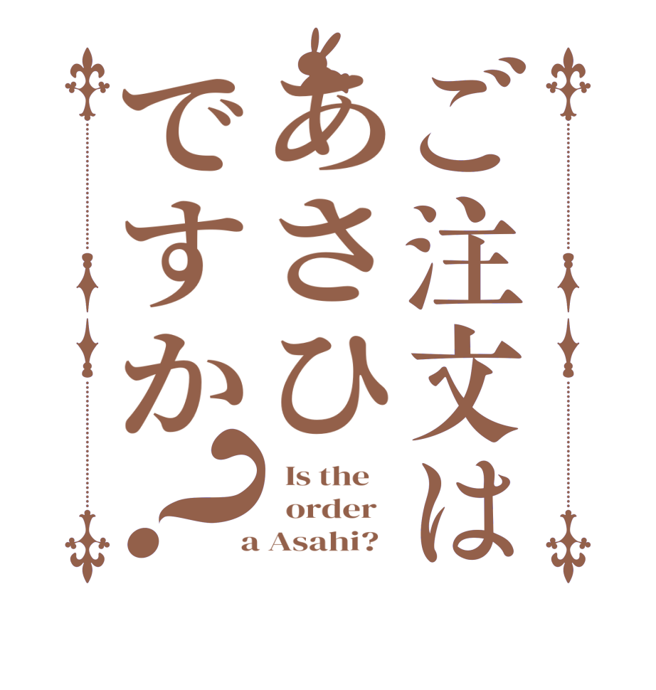 ご注文はあさひですか？  Is the      order    a Asahi?  