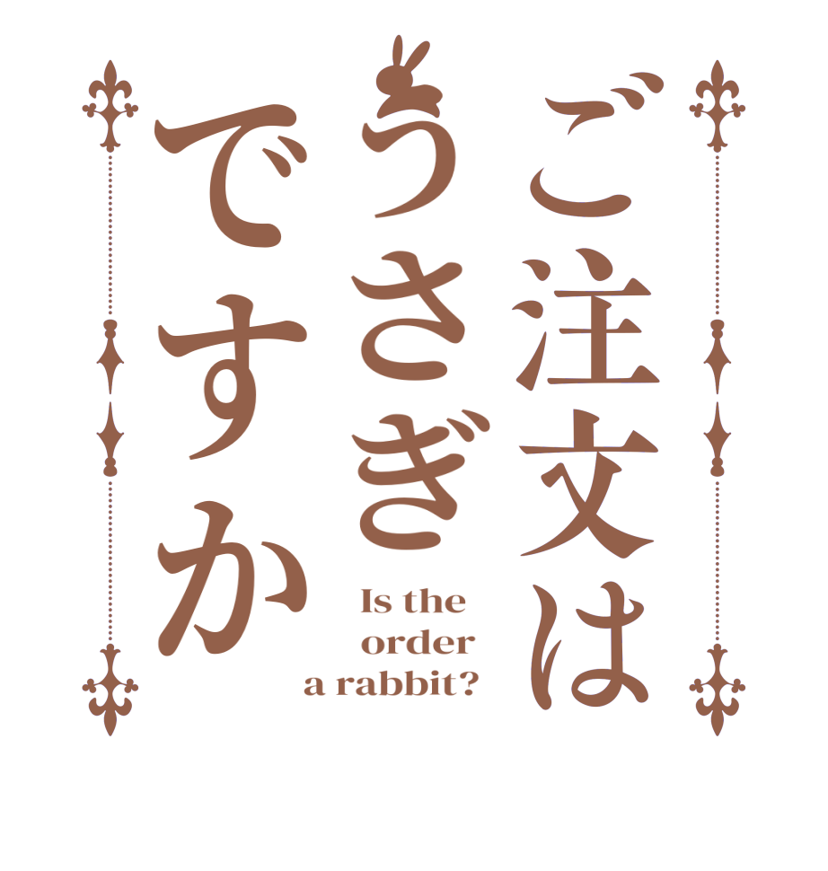 ご注文はうさぎですか  Is the      order    a rabbit?  