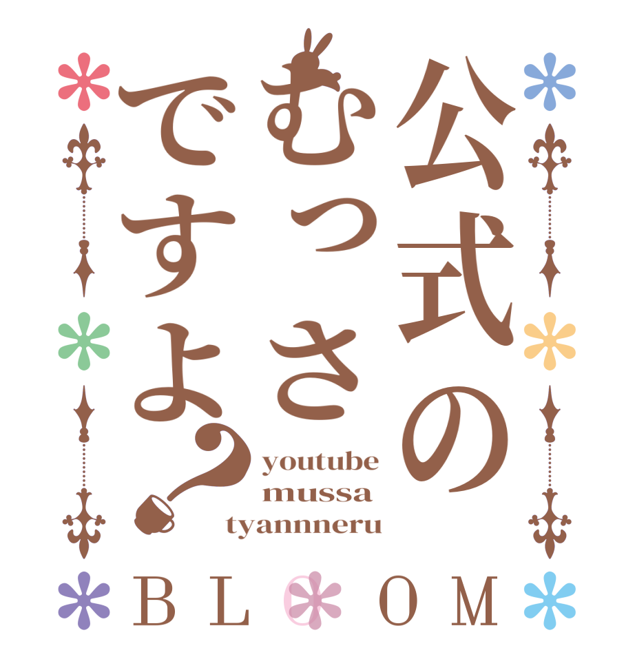 公式のむっさですよ？BLOOM youtube mussa tyannneru