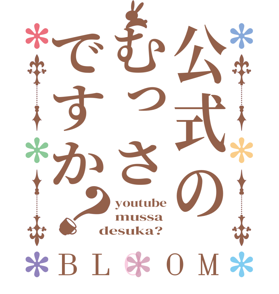 公式のむっさですか？BLOOM youtube mussa  desuka?