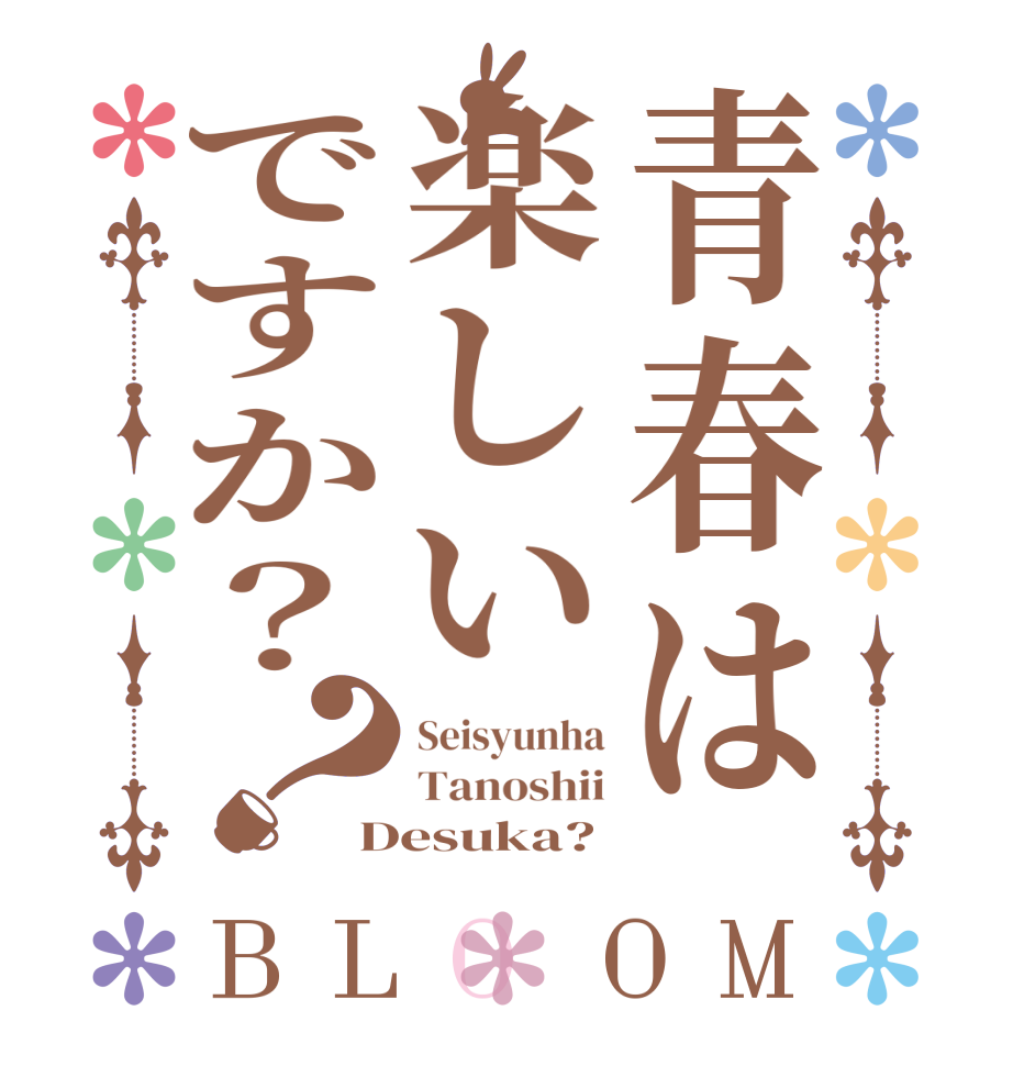 青春は楽しいですか？？BLOOM Seisyunha Tanoshii Desuka?