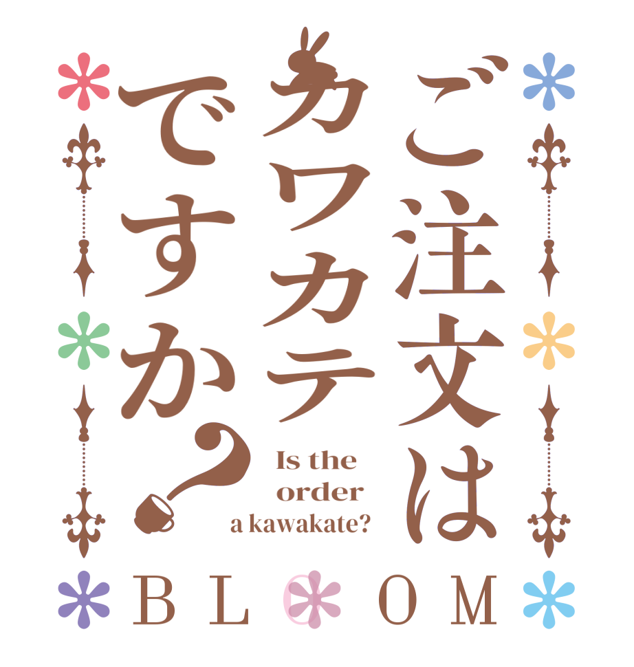 ご注文はカワカテですか？BLOOM   Is the      order    a kawakate?  