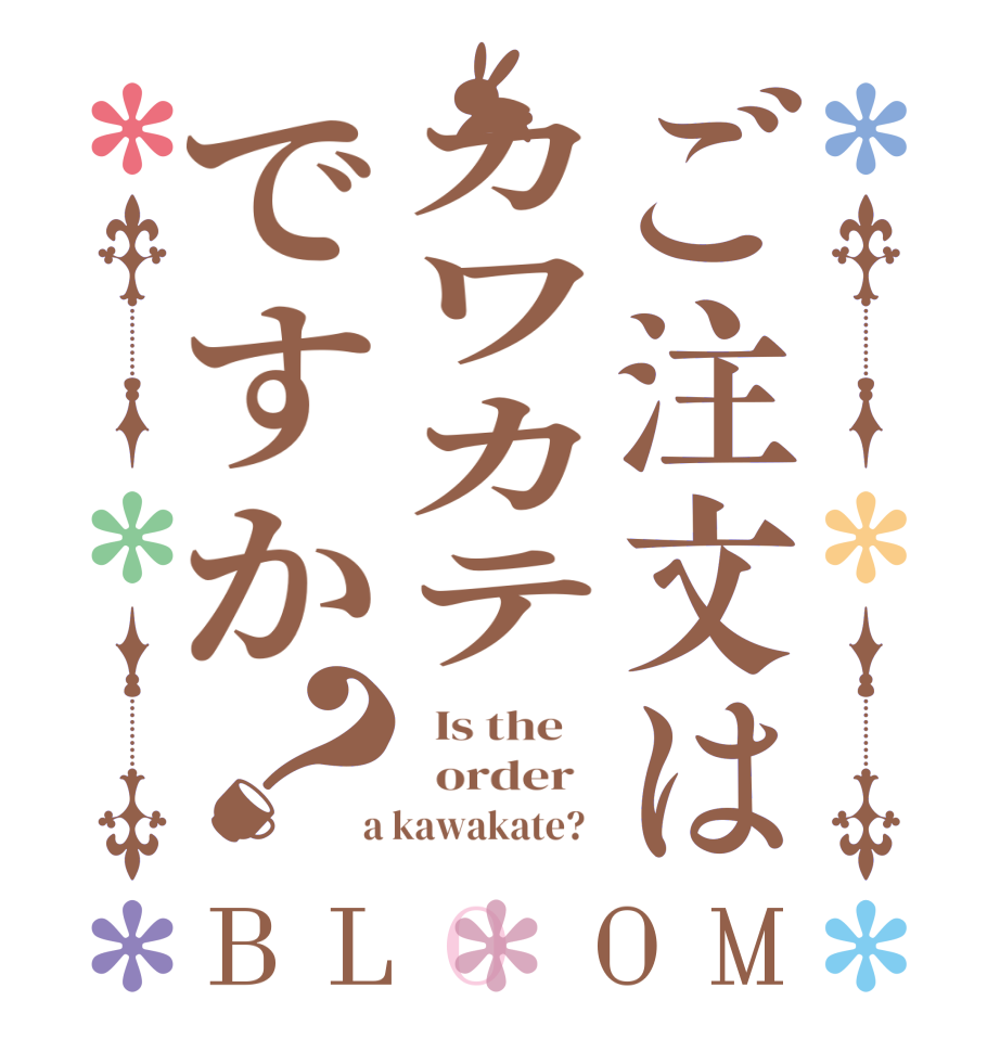 ご注文はカワカテですか？BLOOM   Is the      order    a kawakate?  