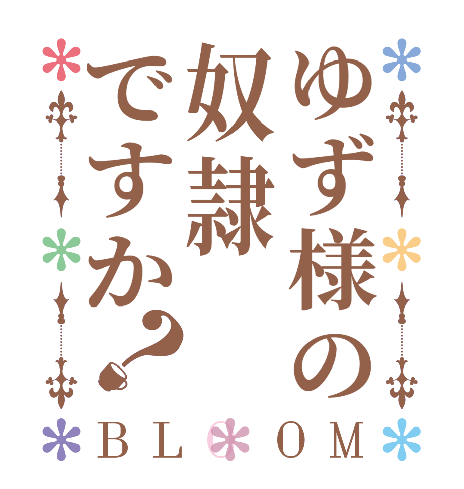 ゆず様の奴隷ですか？BLOOM   