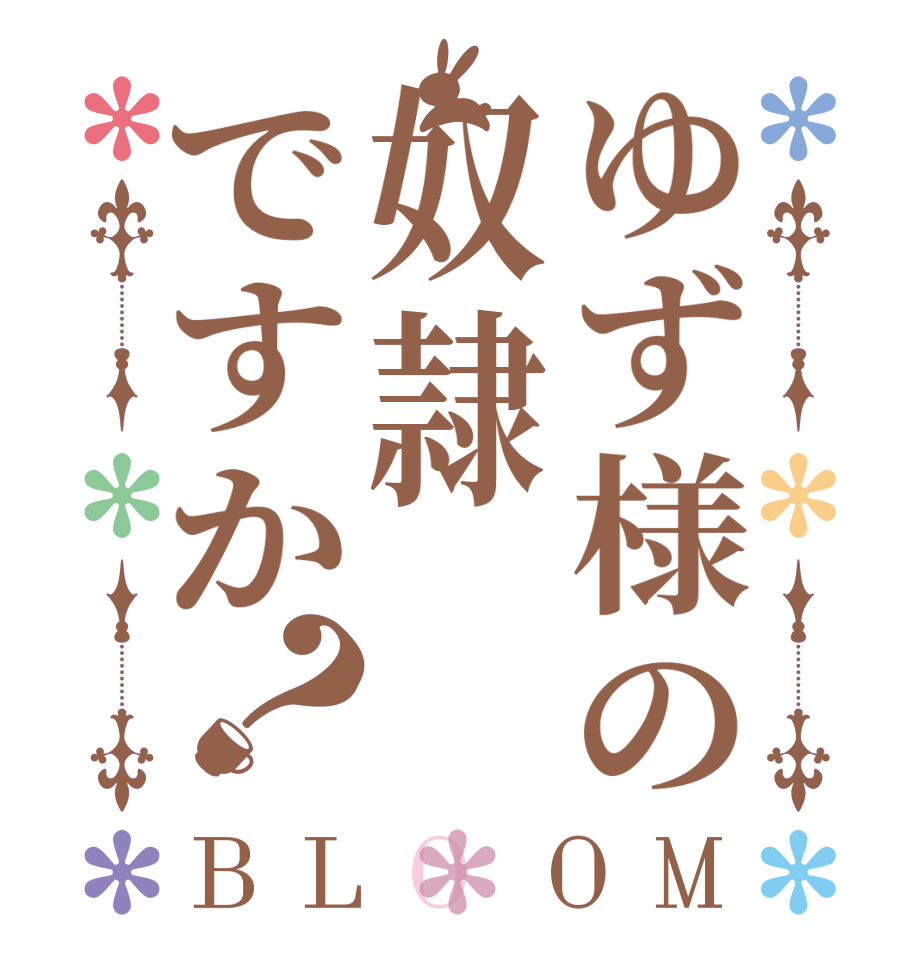 ゆず様の奴隷ですか？BLOOM   