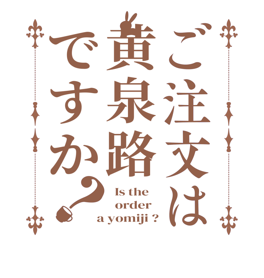 ご注文は黄泉路ですか？  Is the      order    a yomiji ?