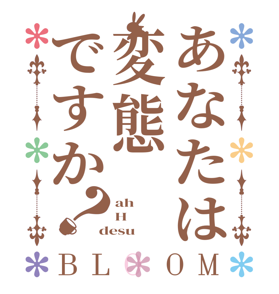 あなたは変態ですか？BLOOM ah H desu