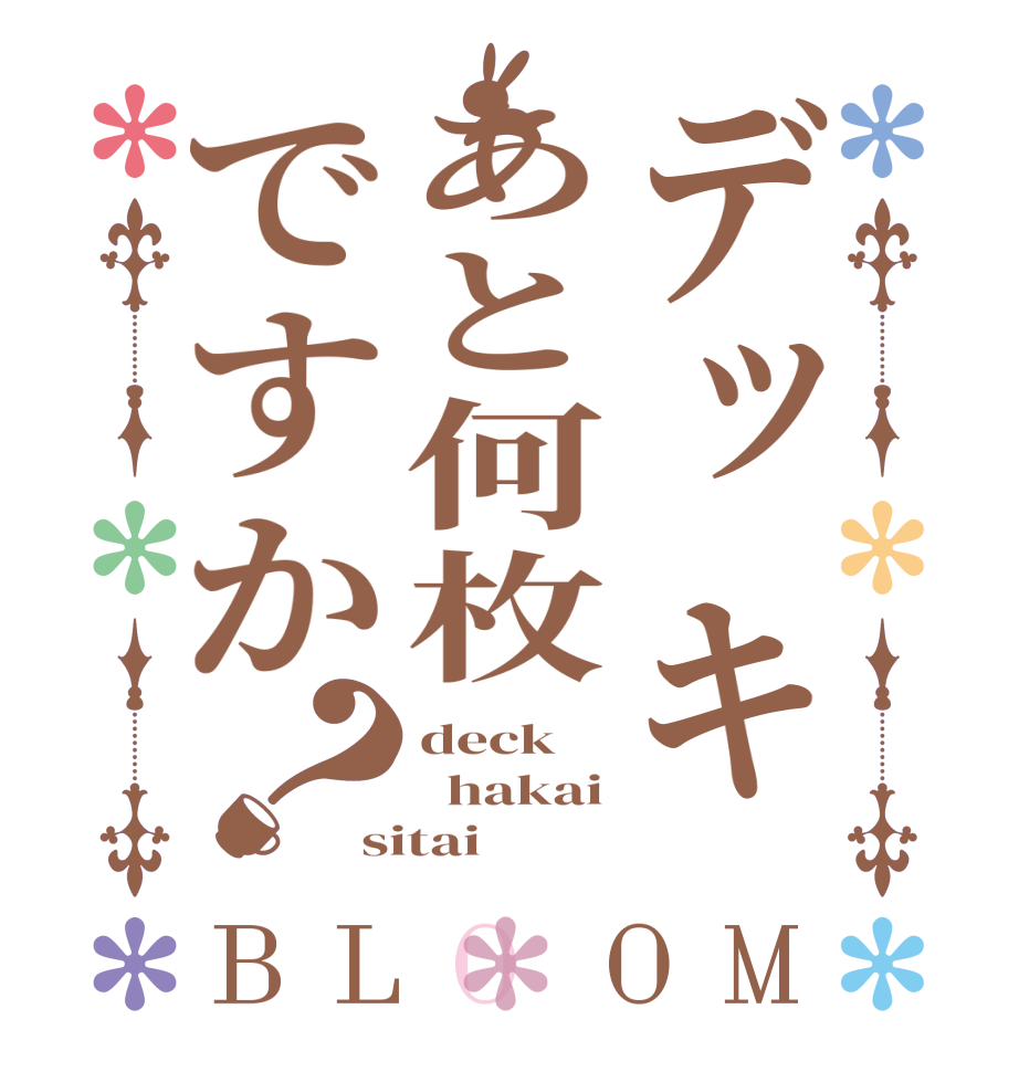 デッキあと何枚ですか？BLOOM deck   hakai sitai