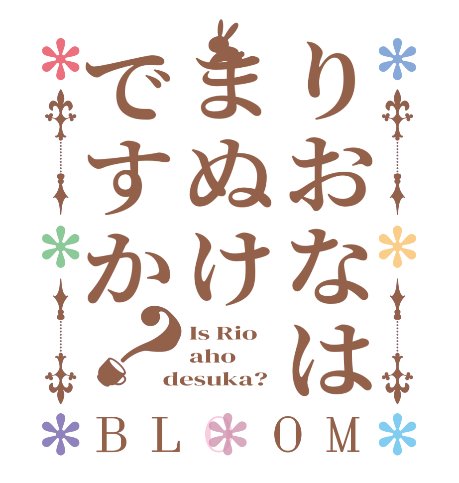 りおなはまぬけですか？BLOOM Is Rio aho desuka?