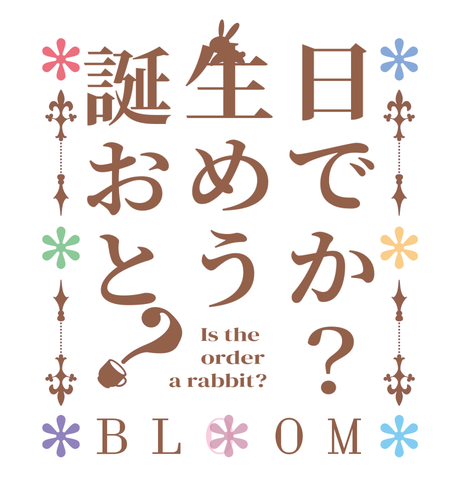 日でか？生めう誕おと？BLOOM   Is the      order    a rabbit?  