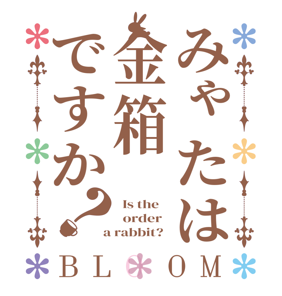 みゃたは金箱ですか？BLOOM   Is the      order    a rabbit?  