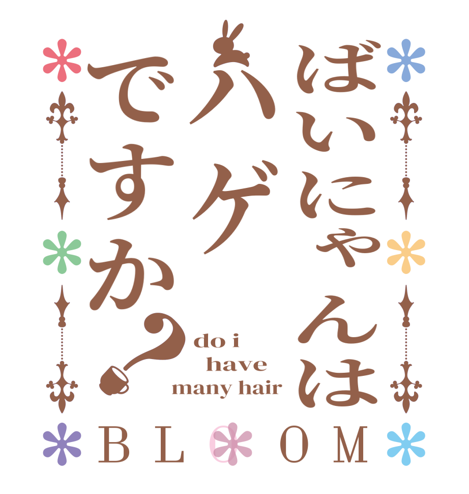 ばいにゃんはハゲですか？BLOOM do i   have  many hair